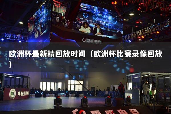 歐洲杯最新精回放時間（歐洲杯比賽錄像回放）