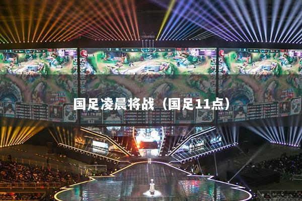 國足凌晨將戰(zhàn)（國足11點）