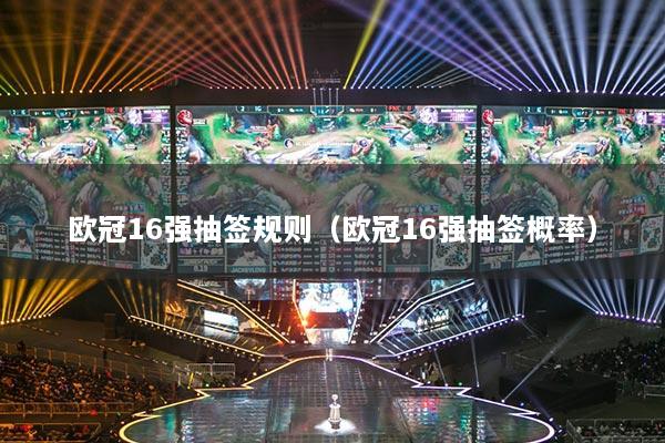 歐冠16強(qiáng)抽簽規(guī)則（歐冠16強(qiáng)抽簽概率）