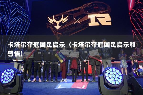 卡塔爾奪冠國足啟示（卡塔爾奪冠國足啟示和感悟）