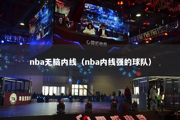 nba無(wú)腦內(nèi)線（nba內(nèi)線強(qiáng)的球隊(duì)）