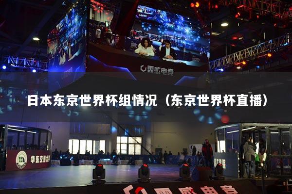 日本東京世界杯組情況（東京世界杯直播）