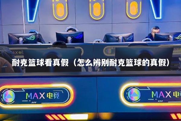 耐克籃球看真假（怎么辨別耐克籃球的真假）