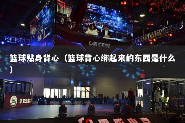 籃球貼身背心（籃球背心綁起來(lái)的東西是什么）