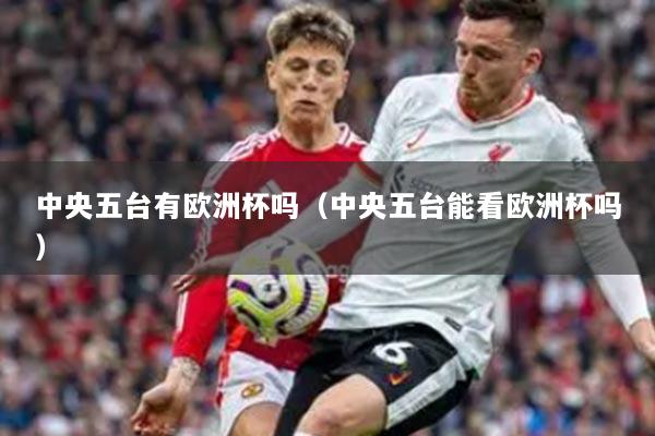 中央五臺有歐洲杯嗎（中央五臺能看歐洲杯嗎）