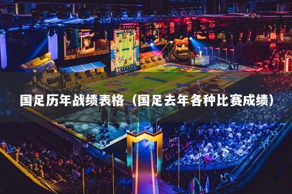 國足歷年戰(zhàn)績表格（國足去年各種比賽成績）