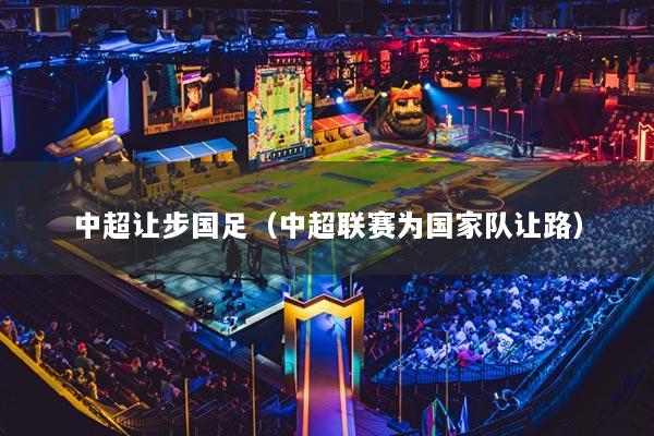 中超讓步國足（中超聯(lián)賽為國家隊讓路）