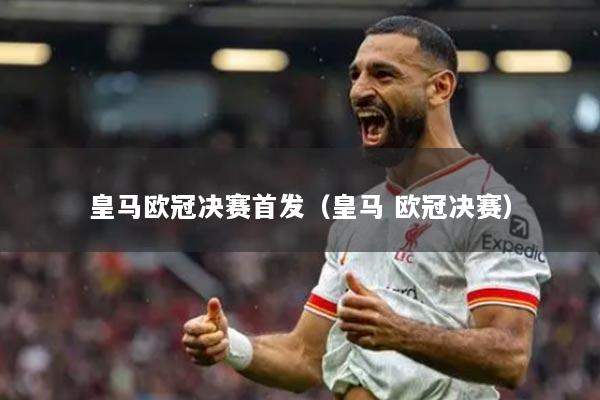 皇馬歐冠決賽首發(fā)（皇馬 歐冠決賽）