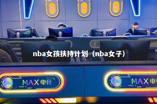 nba女孩扶持計劃（nba女子）