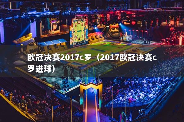 歐冠決賽2017c羅（2017歐冠決賽c羅進球）
