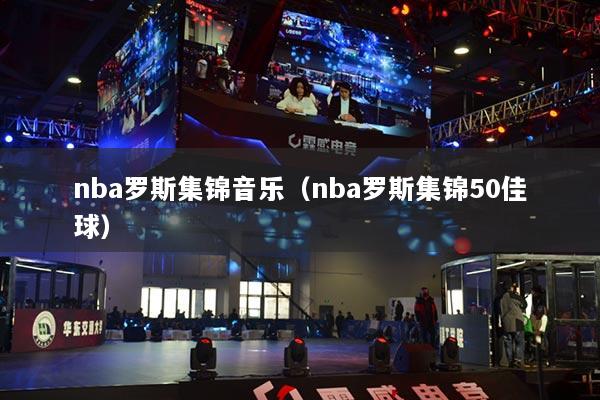 nba羅斯集錦音樂（nba羅斯集錦50佳球）