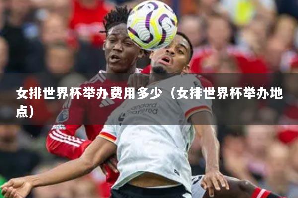 女排世界杯舉辦費用多少（女排世界杯舉辦地點）