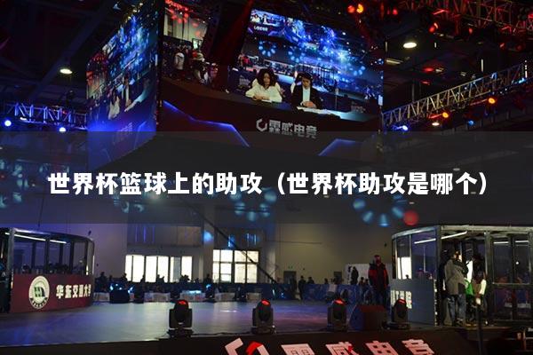 世界杯籃球上的助攻（世界杯助攻是哪個(gè)）