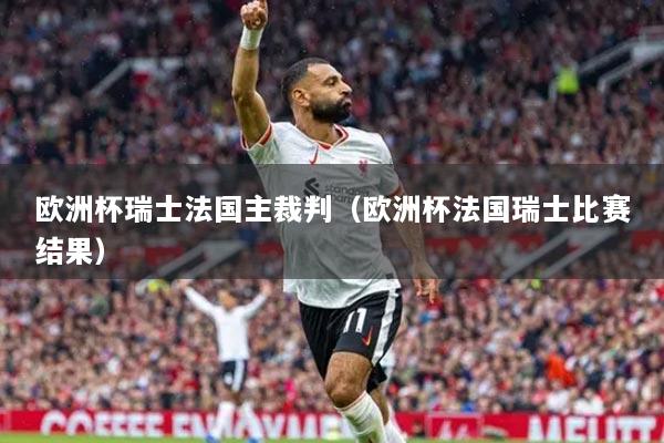 歐洲杯瑞士法國主裁判（歐洲杯法國瑞士比賽結(jié)果）