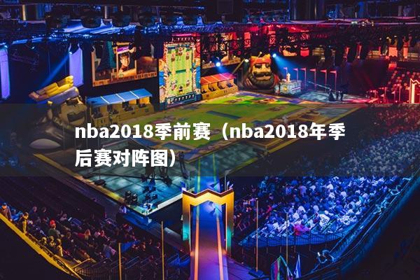 nba2018季前賽（nba2018年季后賽對(duì)陣圖）