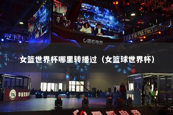 女籃世界杯哪里轉(zhuǎn)播過(guò)（女籃球世界杯）