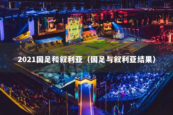 2021國(guó)足和敘利亞（國(guó)足與敘利亞結(jié)果）