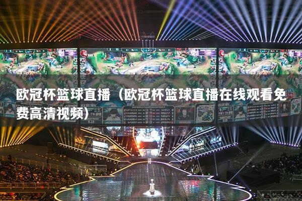 歐冠杯籃球直播（歐冠杯籃球直播在線觀看免費高清視頻）