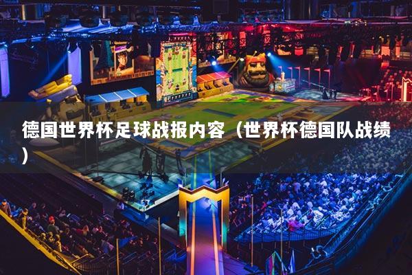 德國(guó)世界杯足球戰(zhàn)報(bào)內(nèi)容（世界杯德國(guó)隊(duì)?wèi)?zhàn)績(jī)）