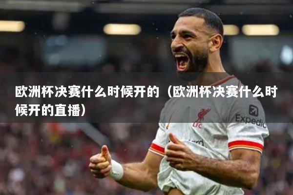 歐洲杯決賽什么時(shí)候開(kāi)的（歐洲杯決賽什么時(shí)候開(kāi)的直播）