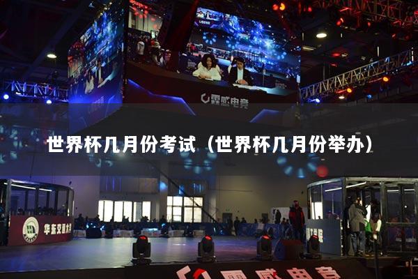 世界杯幾月份考試（世界杯幾月份舉辦）