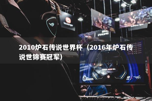 2010爐石傳說(shuō)世界杯（2016年?duì)t石傳說(shuō)世錦賽冠軍）