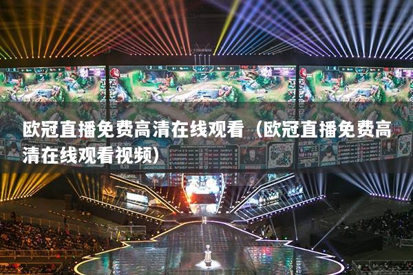 歐冠直播免費(fèi)高清在線觀看（歐冠直播免費(fèi)高清在線觀看視頻）