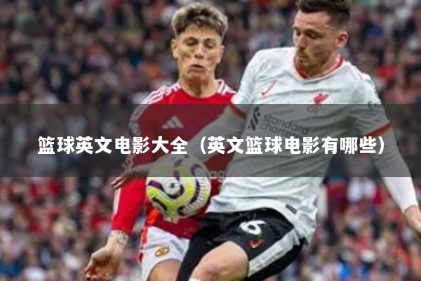 籃球英文電影大全（英文籃球電影有哪些）