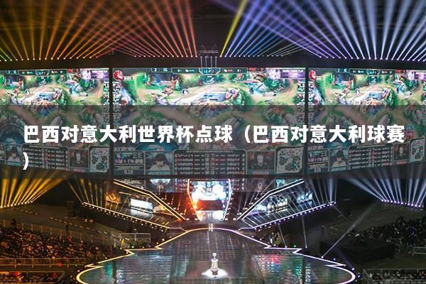 巴西對意大利世界杯點球（巴西對意大利球賽）