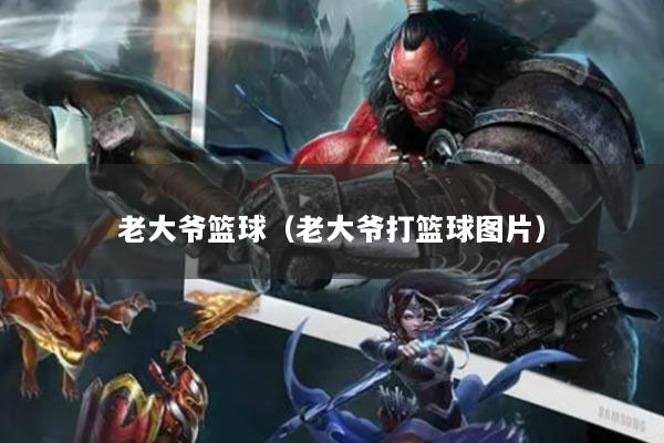 老大爺籃球（老大爺打籃球圖片）