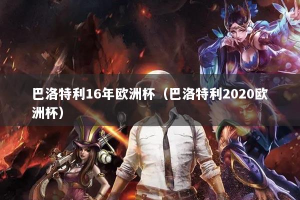 巴洛特利16年歐洲杯（巴洛特利2020歐洲杯）