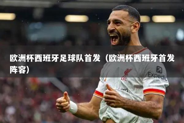 歐洲杯西班牙足球隊(duì)首發(fā)（歐洲杯西班牙首發(fā)陣容）