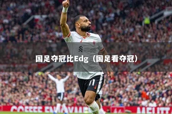 國(guó)足奪冠比Edg（國(guó)足看奪冠）