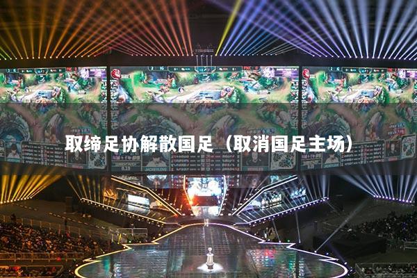 取締足協(xié)解散國足（取消國足主場）