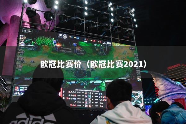 歐冠比賽價(jià)（歐冠比賽2021）