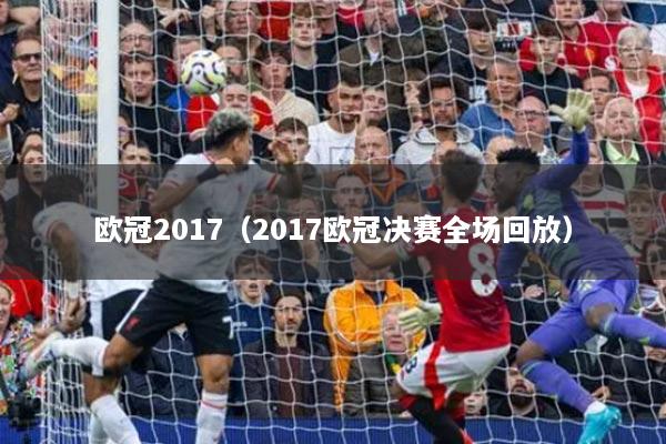 歐冠2017（2017歐冠決賽全場回放）
