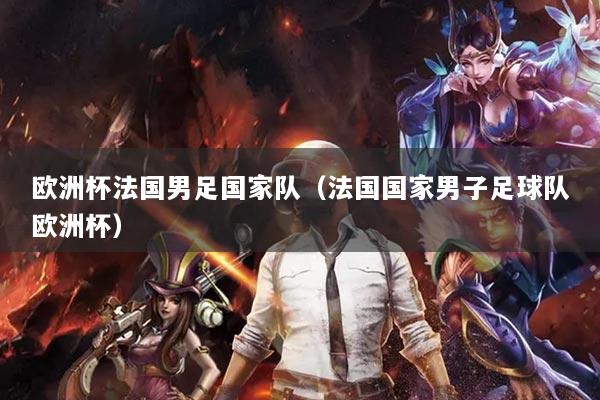 歐洲杯法國男足國家隊（法國國家男子足球隊歐洲杯）