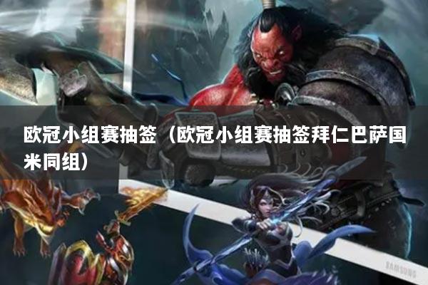 歐冠小組賽抽簽（歐冠小組賽抽簽拜仁巴薩國米同組）