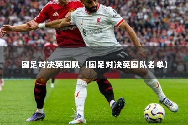 國足對決英國隊（國足對決英國隊名單）