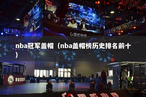 nba冠軍蓋帽（nba蓋帽榜歷史排名前十）