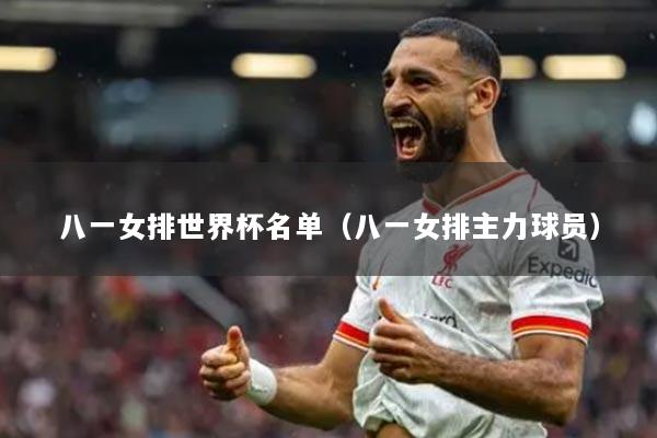 八一女排世界杯名單（八一女排主力球員）