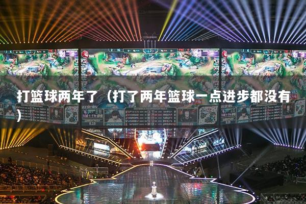 打籃球兩年了（打了兩年籃球一點進步都沒有）