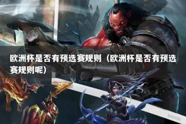歐洲杯是否有預選賽規(guī)則（歐洲杯是否有預選賽規(guī)則呢）