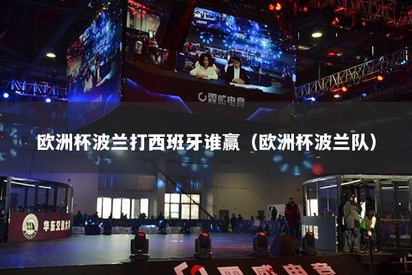 歐洲杯波蘭打西班牙誰(shuí)贏（歐洲杯波蘭隊(duì)）