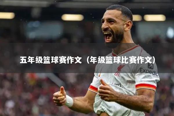 五年級籃球賽作文（年級籃球比賽作文）