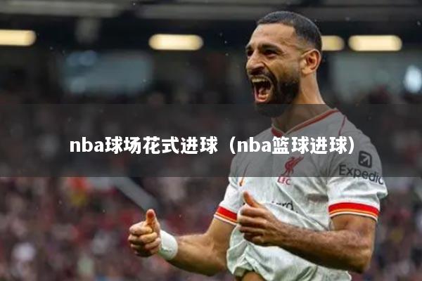 nba球場花式進球（nba籃球進球）