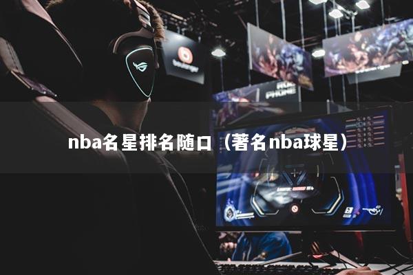 nba名星排名隨口（著名nba球星）