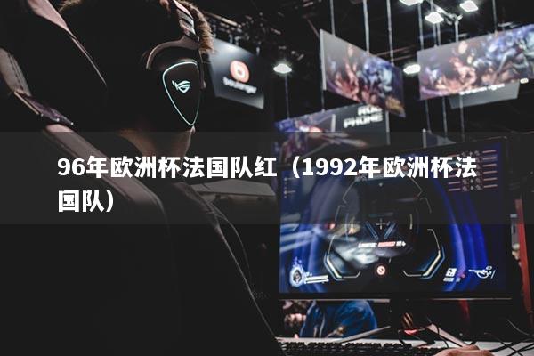 96年歐洲杯法國隊紅（1992年歐洲杯法國隊）