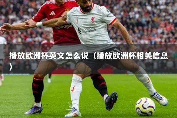 播放歐洲杯英文怎么說(shuō)（播放歐洲杯相關(guān)信息）