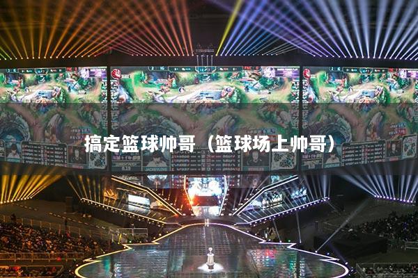 搞定籃球帥哥（籃球場上帥哥）